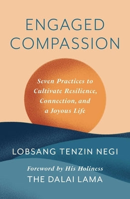 Engaged Compassion: Seven Practices to Cultivate Resilience, Connection, and a Joyous Life by Negi, Lobsang Tenzin