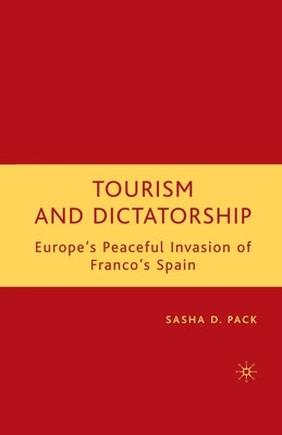 Tourism and Dictatorship: Europe's Peaceful Invasion of Franco's Spain by Pack, S.
