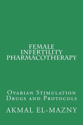 Female Infertility Pharmacotherapy: Ovarian Stimulation Drugs and Protocols by El-Mazny, Akmal