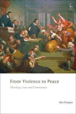 From Violence to Peace Theology, Law and Community by Deagon, Alex
