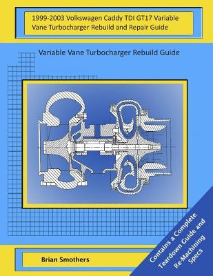 1999-2003 Volkswagen Caddy TDI GT17 Variable Vane Turbocharger Rebuild and Repair Guide: Variable Vane Turbocharger Rebuild Guide by Smothers, Brian