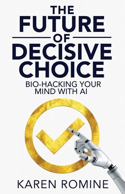 The Future of Decisive Choice: Bio-Hacking Your Mind With AI by Romine, Karen