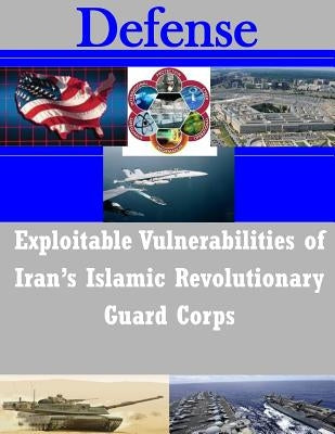 Exploitable Vulnerabilities of Iran's Islamic Revolutionary Guard Corps by U. S. Army War College