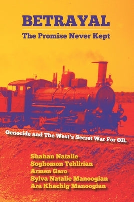 Betrayal: The Promise Never Kept: Genocide and The West's Secret War For OIL! by Tehlirian, Soghomon