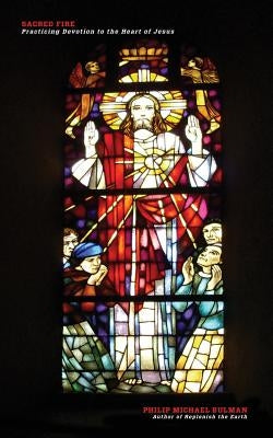Sacred Fire: Practicing Devotion to the Heart of Jesus by Bulman, Philip Michael