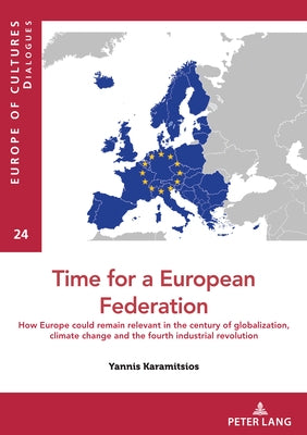 Time for a European federation: How Europe could remain relevant in the century of globalization, climate change and the fourth industrial revolution by Karamitsios, Yannis
