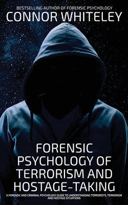 Forensic Psychology Of Terrorism And Hostage-Taking: A Forensic And Criminal Psychology Guide To Understanding Terrorists, Terrorism and Hostage Situa by Whiteley, Connor
