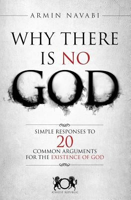 Why There Is No God: Simple Responses to 20 Common Arguments for the Existence of God by Hise, Nicki