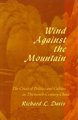 Wind Against the Mountain: The Crisis of Politics and Culture in Thirteenth-Century China by Davis, Richard L.