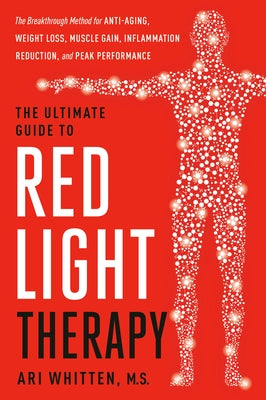 The Ultimate Guide to Red Light Therapy, Revised Edition: The Breakthrough Method for Anti-Aging, Weight Loss, Muscle Gain, Inflammation Reduction, an by Whitten, Ari