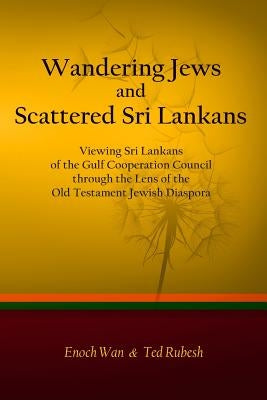 Wandering Jews and Scattered Sri Lankans: Viewing Sri Lankans of the Gulf Cooperation Council through the Lens of the Old Testament Jewish Diaspora by Rubesh, Ted