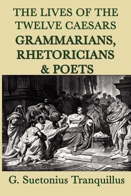The Lives of the Twelve Caesars -Grammarians, Rhetoricians and Poets- by Tranquillus, G. Suetonius