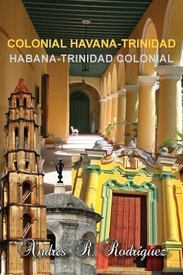 Colonial Havana-Trinidad: Habana-Trinidad Colonial by Rodriguez, Andres R.