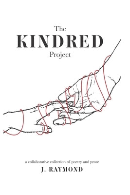The Kindred Project: a collaborative collection of poetry and prose by Raymond, J.