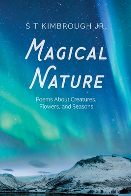 Magical Nature: Poems about Creatures, Flowers, and Seasons by Kimbrough, S. T.