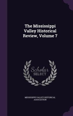 The Mississippi Valley Historical Review, Volume 7 by Mississippi Valley Historical Associatio