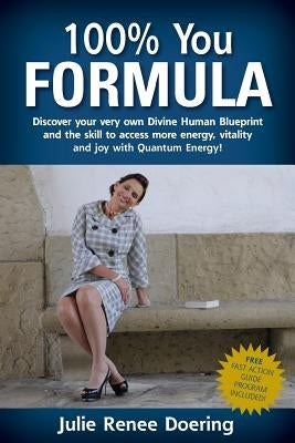 100% You Formula: Discover your very own Divine Human Blueprint and the skill to access more energy, vitality and joy with Quantum Energ by Doering, Julie Renee