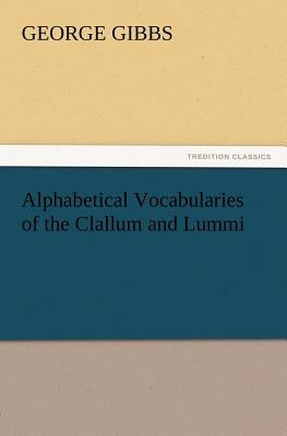 Alphabetical Vocabularies of the Clallum and Lummi by Gibbs, George