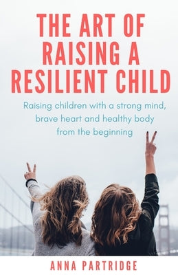 The Art of Raising a Resilient Child by Partridge, Anna C.