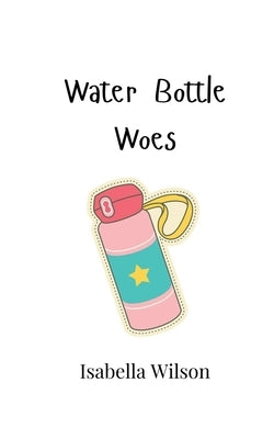 Water Bottle Woes by Wilson, Isabella