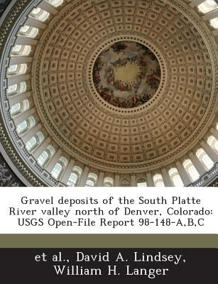 Gravel Deposits of the South Platte River Valley North of Denver, Colorado: Usgs Open-File Report 98-148-A, B, C by Lindsey, David A.