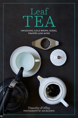 Leaf Tea: Infusions, Cold Brews, Sodas, Frappés and More by D'Offay, Timothy
