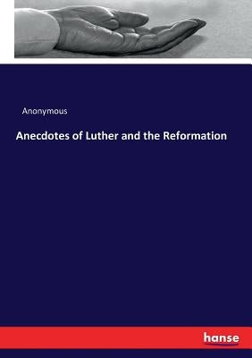 Anecdotes of Luther and the Reformation by Anonymous