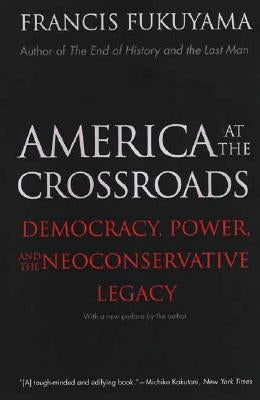 America at the Crossroads: Democracy, Power, and the Neoconservative Legacy by Fukuyama, Francis