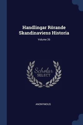 Handlingar Rörande Skandinaviens Historia; Volume 26 by Anonymous