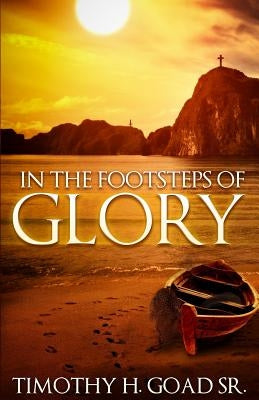 In The Footsteps Of Glory by Goad Sr, Timothy H.