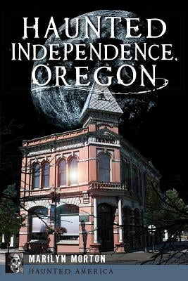 Haunted Independence, Oregon by Morton, Marilyn