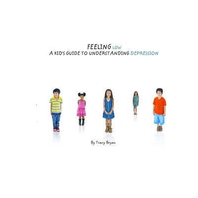 Feeling Low...A Kid's Guide To Understanding Depression by Bryan, Tracy