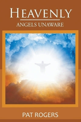 Heavenly: Angels Unaware by Rogers, Patricia