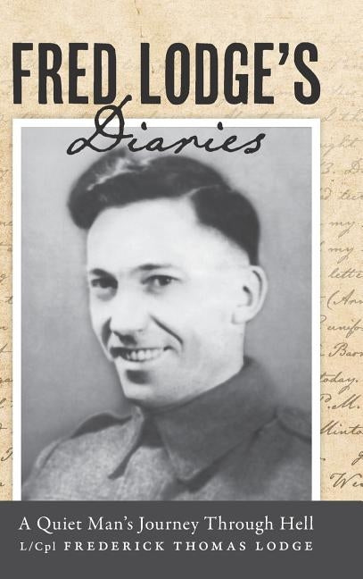 Fred Lodge's Diaries: A Quiet Man's Journey Through Hell by Lodge, L/Cpl Frederick Thomas