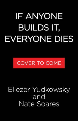 If Anyone Builds It, Everyone Dies: Why AI Is on Track to Kill Us All--And How We Can Avert Extinction by Yudkowsky, Eliezer