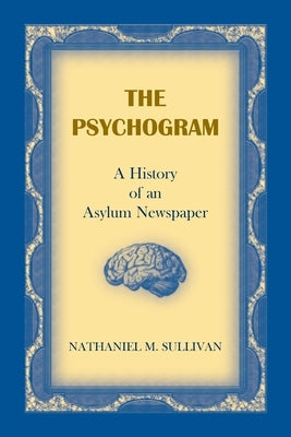 The Psychogram. A History of an Asylum Newspaper by Sullivan, Nathaniel M.