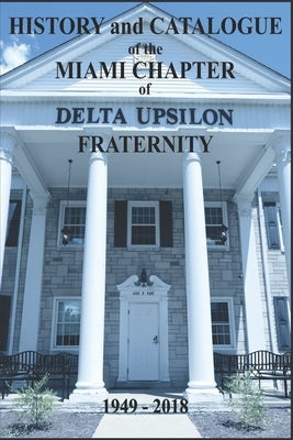 History and Catalogue of the Miami Chapter of Delta Upsilon Fraternity 1949-2018 by Cramer, Andrew