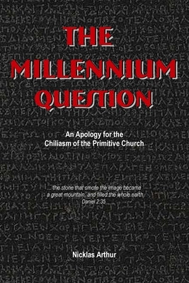 The Millennium Question: An Apology for the Chiliasm of the Primitive Church by Arthur, Nicklas