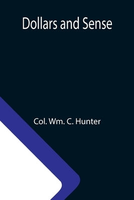 Dollars and Sense by Wm C. Hunter, Col
