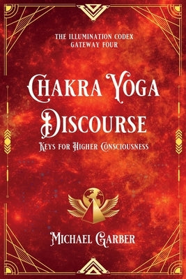 Chakra Yoga Discourse: Keys for Higher Consciousness by Garber, Michael James