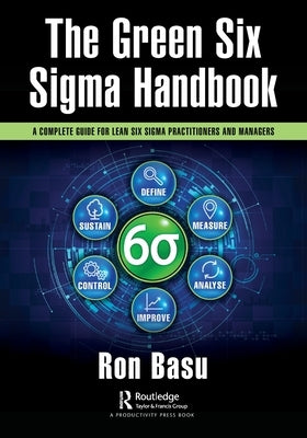 The Green Six SIGMA Handbook: A Complete Guide for Lean Six SIGMA Practitioners and Managers by Basu, Ron