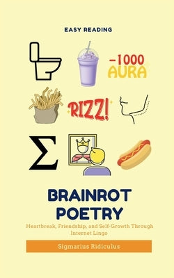 Brainrot Poetry: Heartbreak, Friendship, and Self-Growth Through Internet Lingo by Ridiculus, Sigmarius