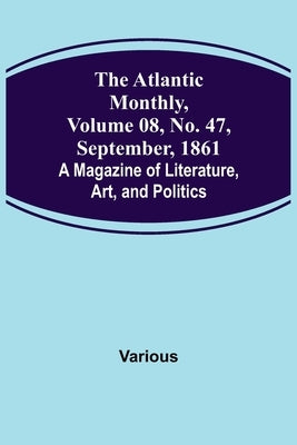 The Atlantic Monthly, Volume 08, No. 47, September, 1861; A Magazine of Literature, Art, and Politics by Various