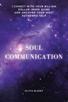 Soul Communication: Connect with Your Billion Dollar Inner-Guide and Uncover Your Most Authentic Self. by Blakey, Olivia