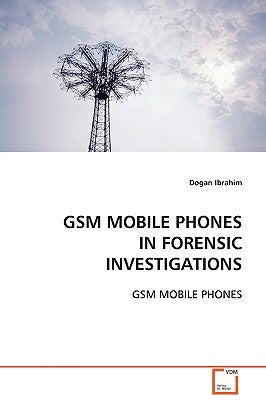 GSM Mobile Phones in Forensic Investigations by Ibrahim, Dogan