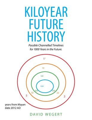 Kiloyear Future History: Possible Channelled Timelines for 1000 Years in the Future. by Wegert, David
