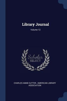 Library Journal; Volume 12 by Cutter, Charles Ammi