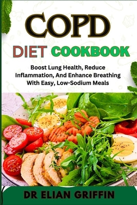 Copd Diet Cookbook: Boost Lung Health, Reduce Inflammation, And Enhance Breathing With Easy, Low-Sodium Meals by Griffin, Elian