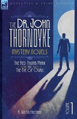 The Dr. Thorndyke Mystery Novels, Volume 1: The Red Thumb Mark and The Eye of Osiris by Freeman, R. A.
