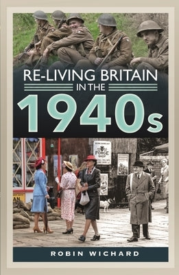 Re-Living Britain in the 1940s by Wichard, Robin